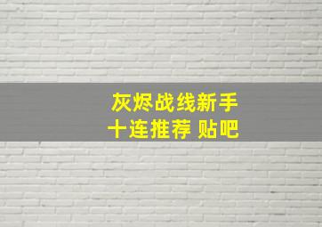 灰烬战线新手十连推荐 贴吧